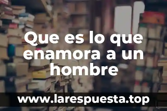 Que es que un hombre tenga muchas esposa 7 Que es lo que enamora a un hombre