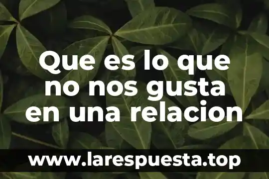 Que es lo mas que te gusta de mi 3 Que es lo que no nos gusta en una relacion