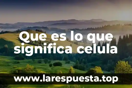 Que es lo que significa celula