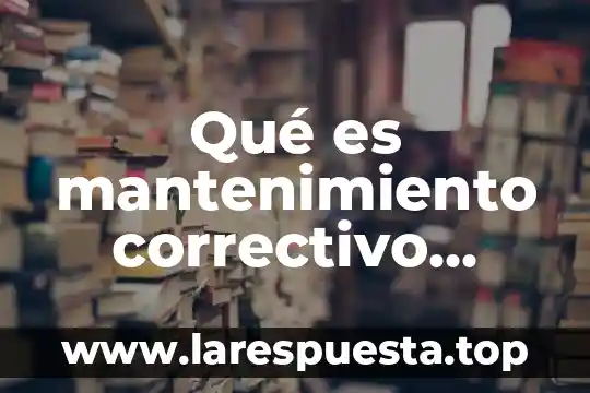Qué es mantenimiento correctivo significado