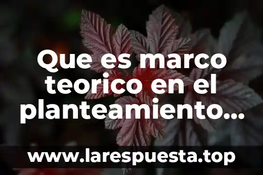 Qué es y para qué sirve planteamiento de problema 8 Que es marco teorico en el planteamiento dle problema