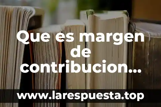 Que es margen de contribucion en contabilidad de costos