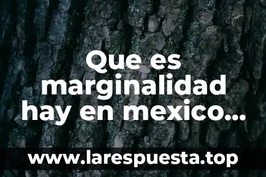 Que es marginalidad hay en mexico actualmente