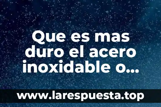 Que es mas duro el acero inoxidable o cobre