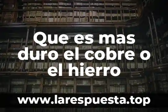 Que es mas duro el cobre o el hierro