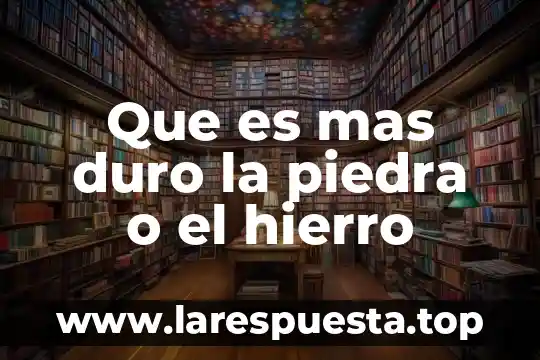 Que es mas duro la piedra o el hierro