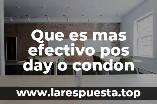 Que es mas efectivo pos day o condon