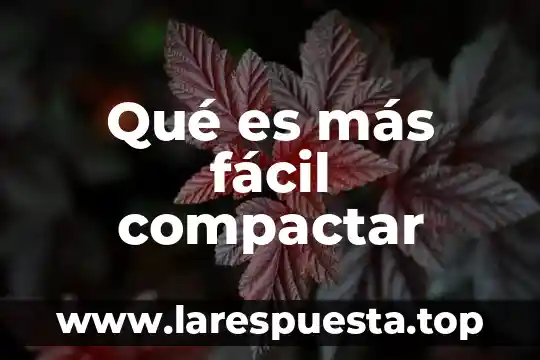 Qué es más fácil compactar