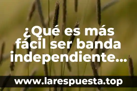 ¿Qué es más fácil ser banda independiente o conseguir firma?