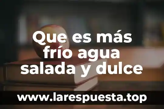 Que es más frío agua salada y dulce