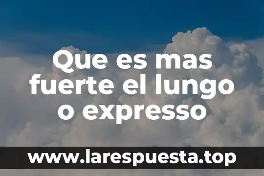 Que es mas fuerte el lungo o expresso