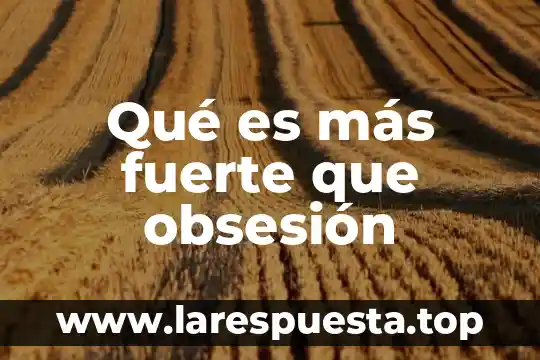 Qué es más fuerte que obsesión