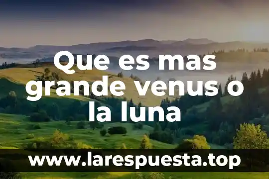 Que es mas grande venus o la luna