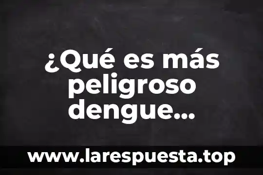 Que es mas peligroso 5 ¿Qué es más peligroso dengue chikungunya o zika?