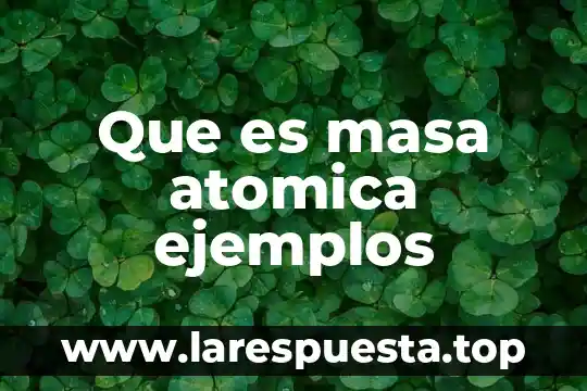 Qué es la teoría atómica y diferentes modelos atómicos 5 Que es masa atomica ejemplos