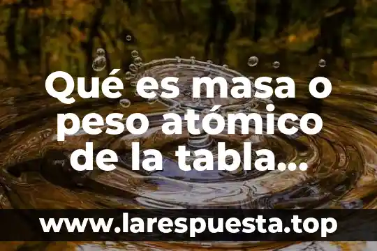 Qué es la teoría del modelo atómico 3 Qué es masa o peso atómico de la tabla periódica