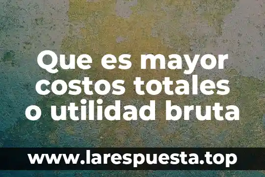 Que es una carta mayor trabajo 4 Que es mayor costos totales o utilidad bruta