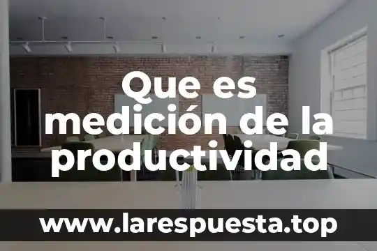Qué es la productividad en administración de operaciones 4 Que es medición de la productividad