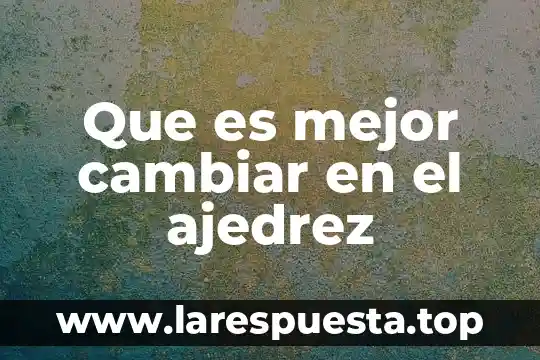 Que es mejor cambiar en el ajedrez