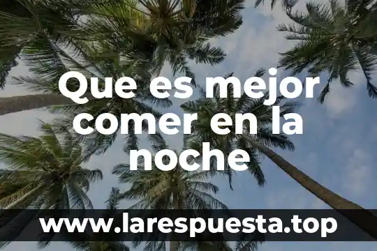 Que es comer comida chatarra 3 Que es mejor comer en la noche
