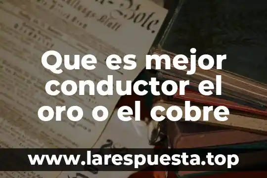 Que es mejor conductor el oro o el cobre