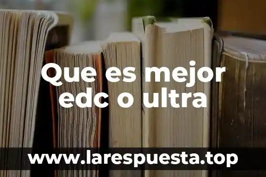 Que es mejor edc o ultra