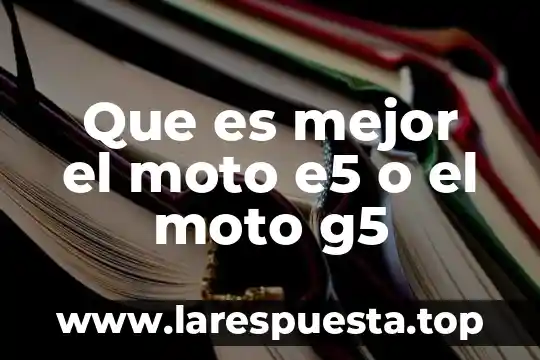 Que es mejor un lg g5 o un q6 plus 5 Que es mejor el moto e5 o el moto g5