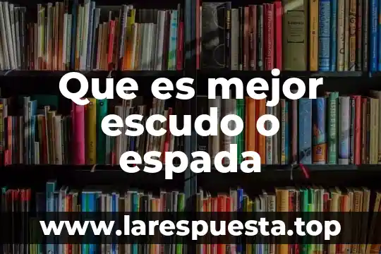 Que es mejor escudo o espada