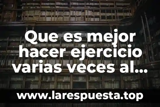Que es mejor hacer ejercicio varias veces al día