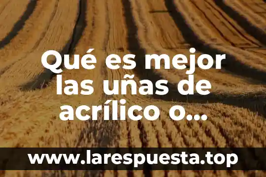 Que es mejor doltrix o nesajar 4 Qué es mejor las uñas de acrílico o escultural