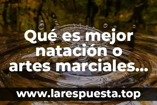 Que es mejor artes marciales mixtas o taekwondo 6 Qué es mejor natación o artes marciales mixtas