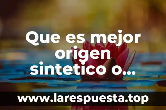 Que es mejor origen sintetico o origen animal yahoo