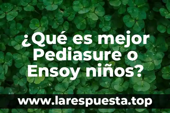 ¿Qué es mejor Pediasure o Ensoy niños?