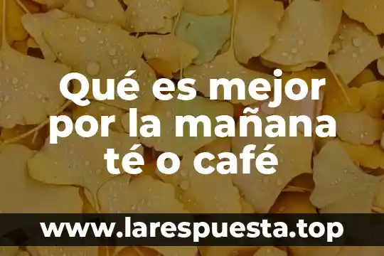 Que es lo que mas te divierte 5 Qué es mejor por la mañana té o café