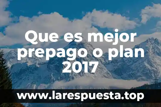 Qué es mejor plan o prepago 3 Que es mejor prepago o plan 2017