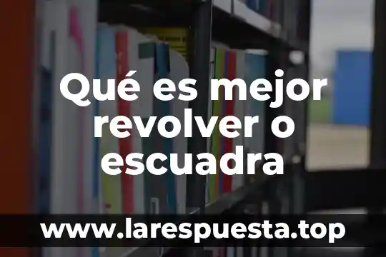 Qué es mejor revolver o escuadra