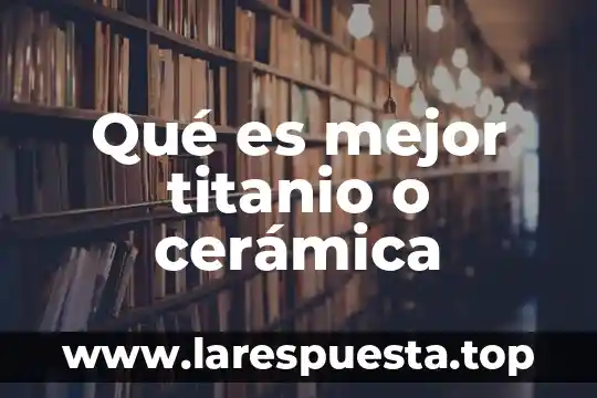Qué es mejor titanio o cerámica