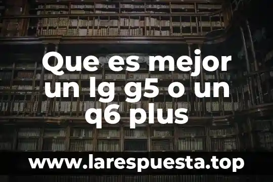 Que es mejor el moto e5 o el moto g5 4 Que es mejor un lg g5 o un q6 plus