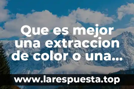 Que es mejor una extraccion de color o una decoloracion