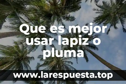 Que es mejor usar lapiz o pluma