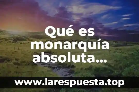 Qué es monarquía absoluta resumen