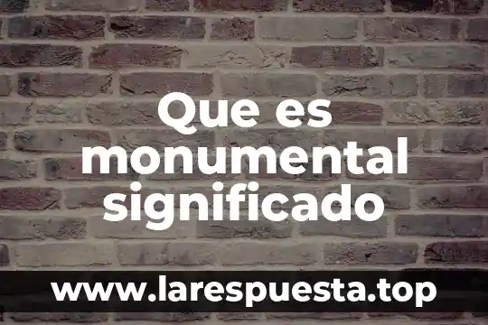 Que es monumental significado