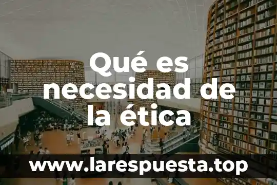 Qué es necesidad de la ética