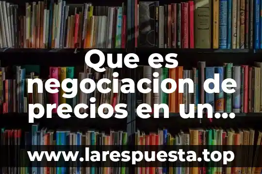 Que es un tratado y como funciona 8 Que es negociacion de precios en un tratado comercial