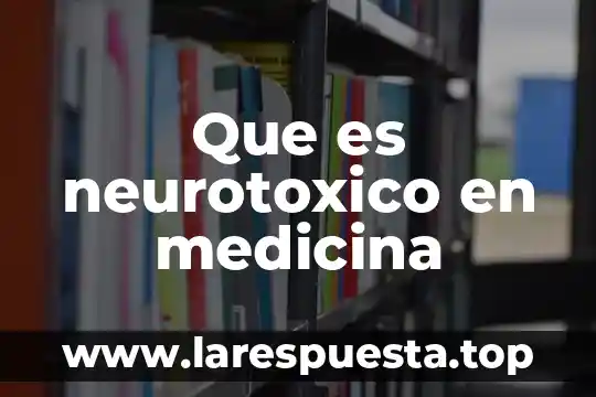 Que es neurotoxico en medicina