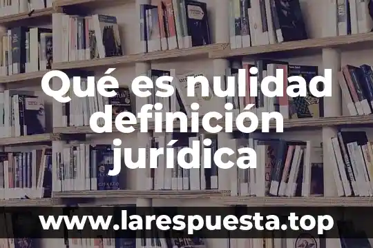 Que es la nulidad absoluta en derecho civil 7 Qué es nulidad definición jurídica