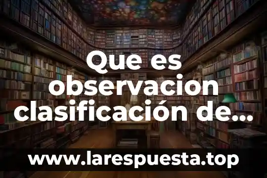 Que es y tipos de observacion 6 Que es observacion clasificación de un texto