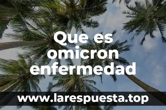Que es de enfermedad 8 Que es omicron enfermedad