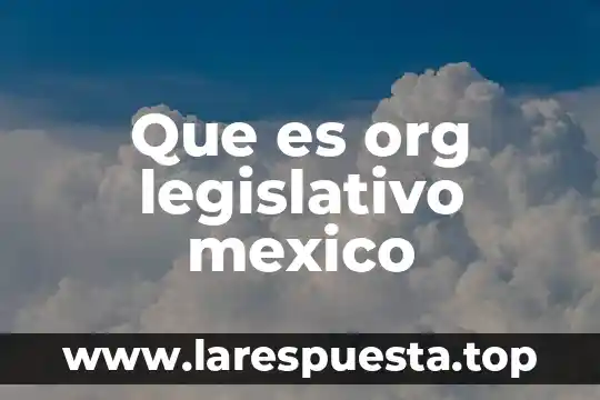 Que es org legislativo mexico