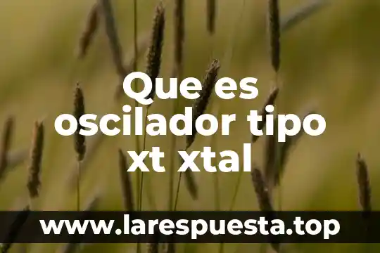 Que es un caño tipo mop 4 Que es oscilador tipo xt xtal